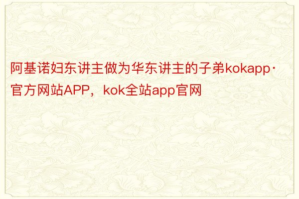 阿基诺妇东讲主做为华东讲主的子弟kokapp·官方网站APP，kok全站app官网