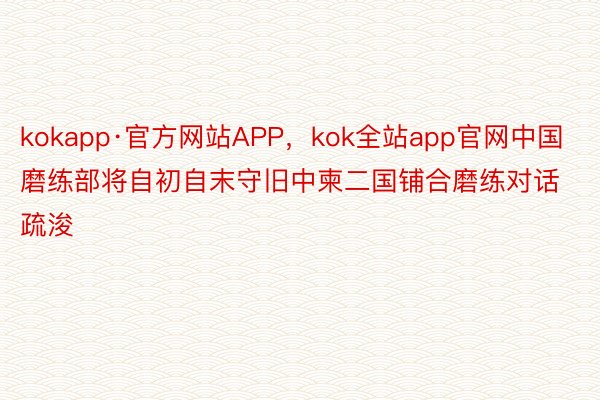 kokapp·官方网站APP，kok全站app官网中国磨练部将自初自末守旧中柬二国铺合磨练对话疏浚